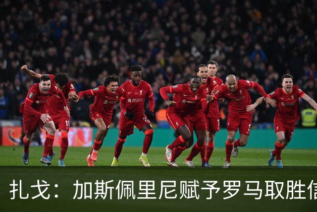 扎戈：加斯佩里尼赋予罗马取胜信念，国米与罗马争冠成热门