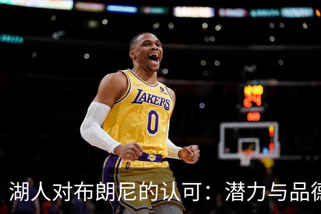 湖人对布朗尼的认可：潜力与品德并存